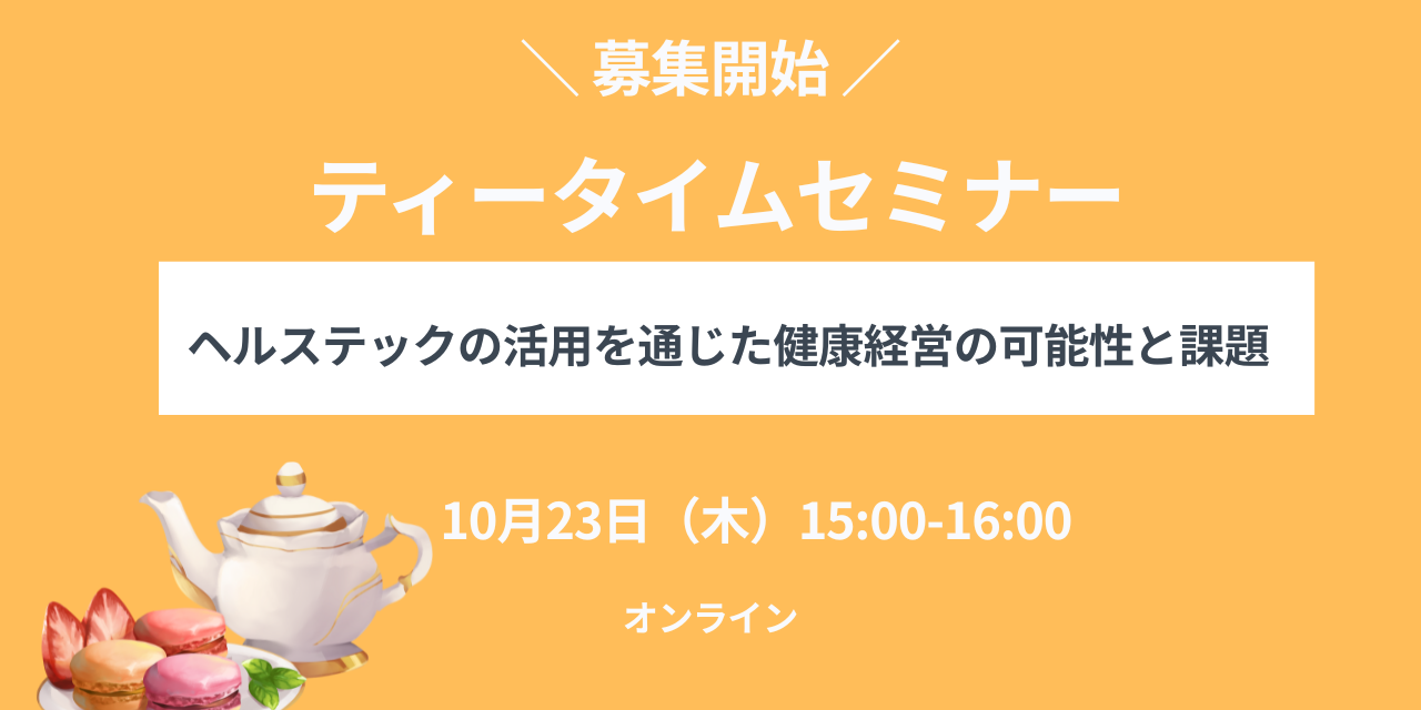 【募集開始しました！】ティータイムセミナー「ヘルステックの活用を通じた健康経営の可能性と課題」オンライン：2025年10月23日（木）開催