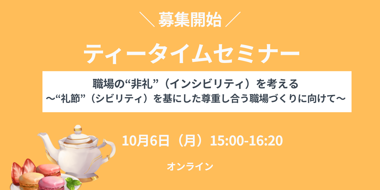 【募集開始しました！】ティータイムセミナー「職場の“非礼”（インシビリティ）を考える～“礼節”（シビリティ）を基にした尊重し合う職場づくりに向けて～」オンライン：2025年10月6日（月）開催